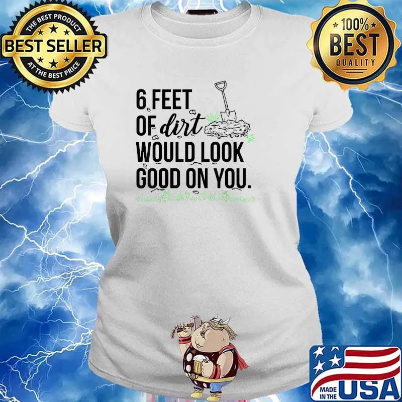 6 Feet Of Dirt Would Look Good On You T-Shirt Ladies tee