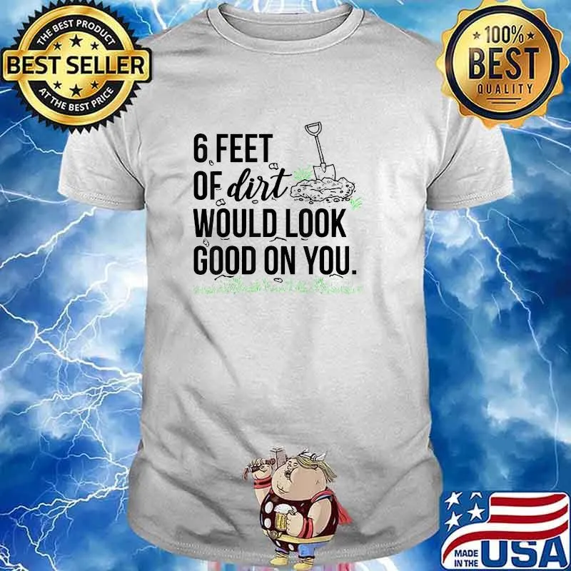 6 Feet Of Dirt Would Look Good On You T-Shirt