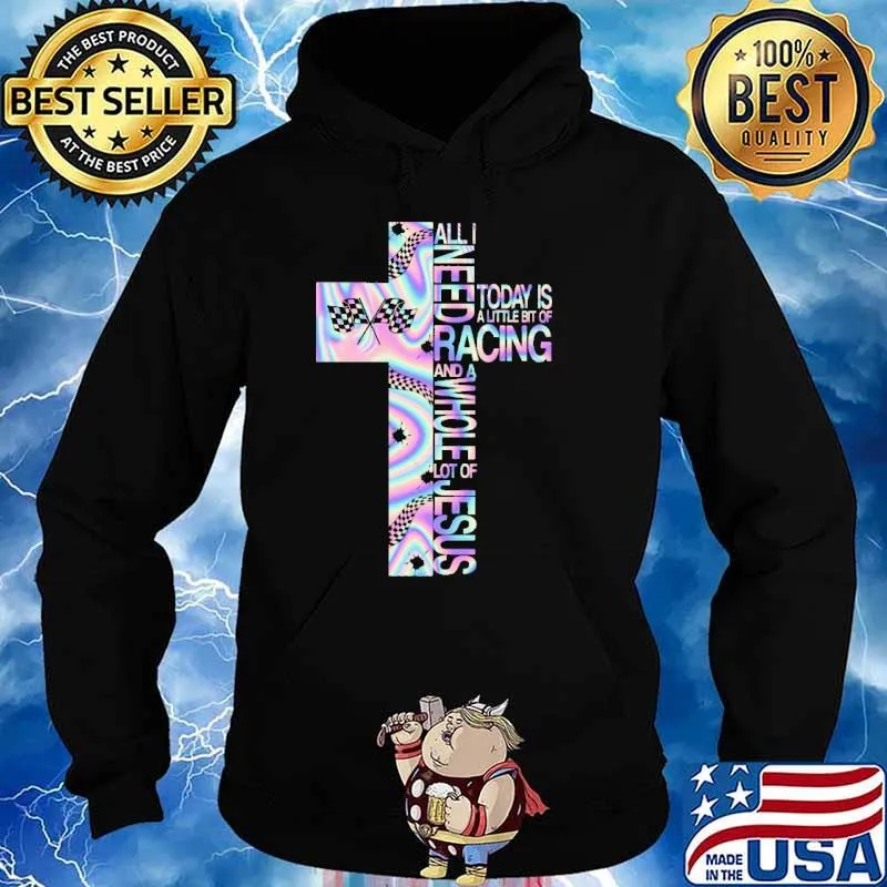 All I Need Today Is A Little Bit Of Racing And A Whole Lot Of Jesus Hologram Shirt Hoodie
