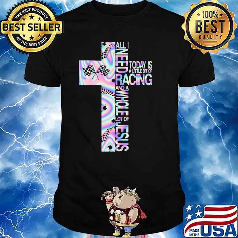 All I Need Today Is A Little Bit Of Racing And A Whole Lot Of Jesus Hologram Shirt