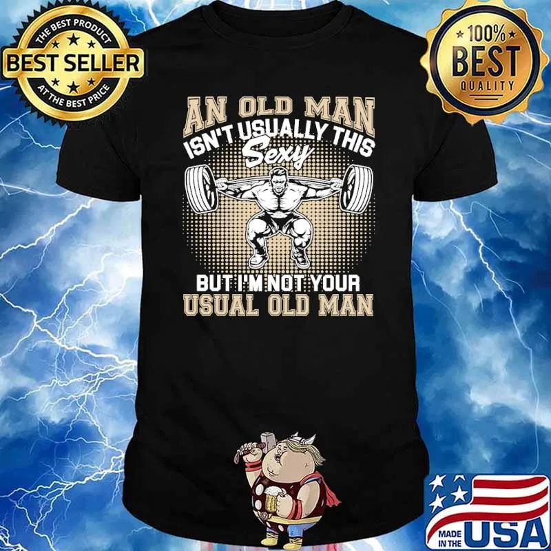 An old man isnt usually this sexy but im not your usual old man weight lifting shirt