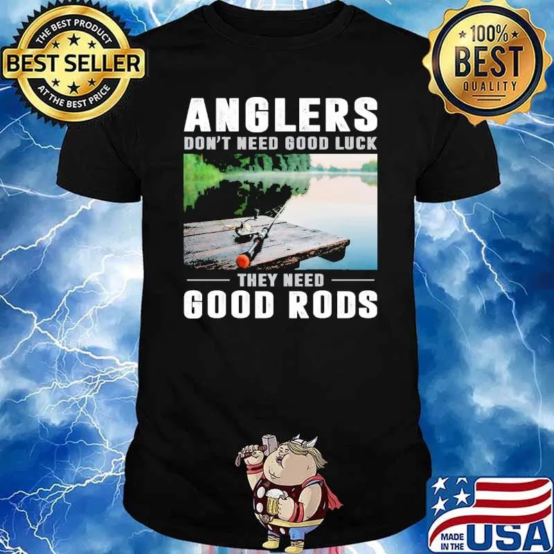 Anglers don't need good luck they need good rods shirt