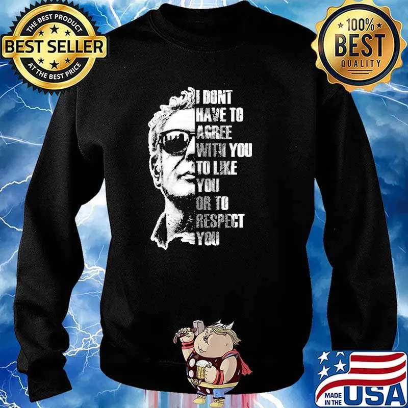 Anthony Bourdain I Don't Have To Agree With You To Like You Or To Respect You Shirt Sweater