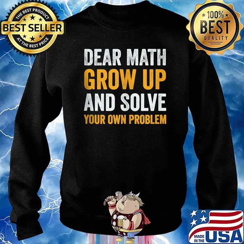 Awesome dear Math Grow Up And Solve Your Own Problem T-Shirt Sweater