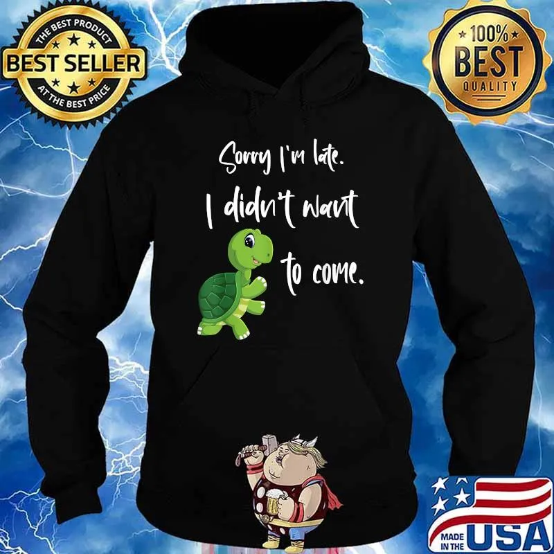 Awesome sorry I'm late. I didn't want to come Turtle T-Shirt Hoodie