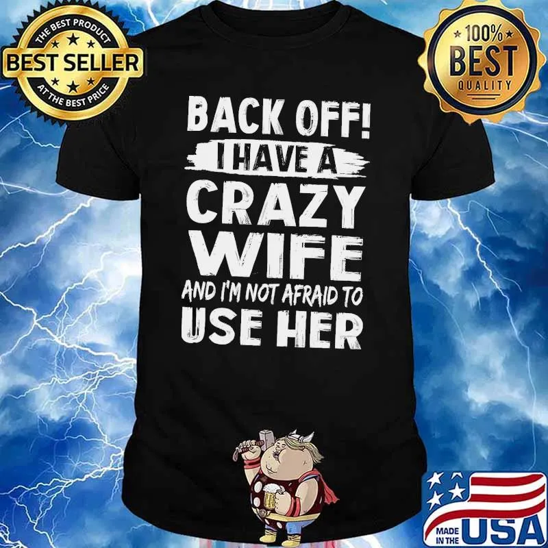 Back off i have a crazy wife and im not afraid to use her shirt