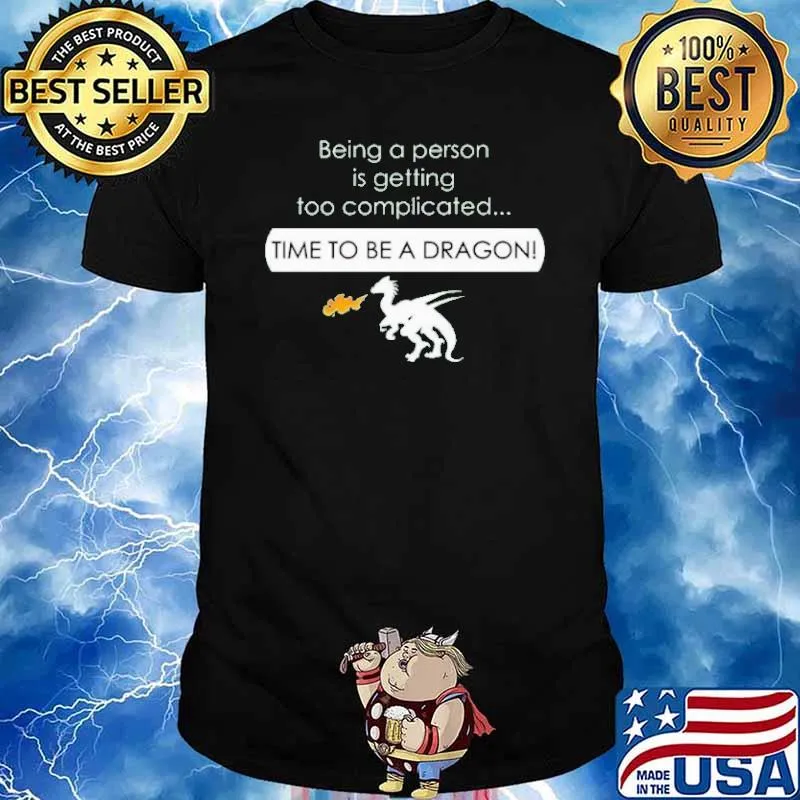 Being a person is getting too complicated time to be a dragon shirt