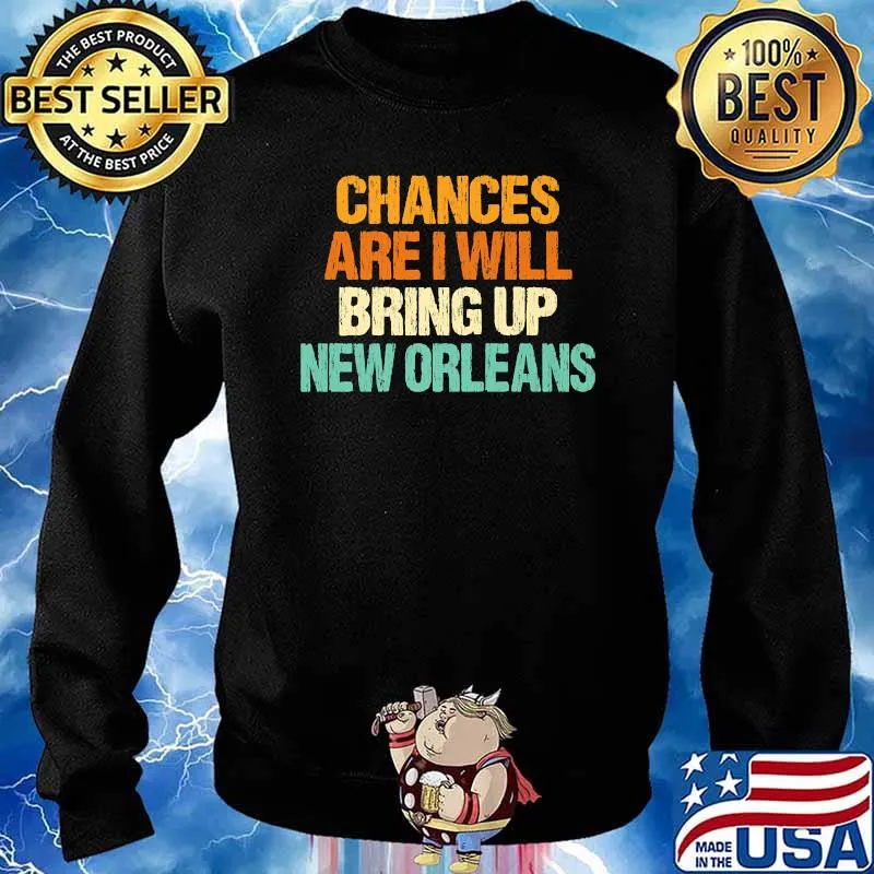 Best chances are I will Bring Up New Orleans T-Shirt Sweater
