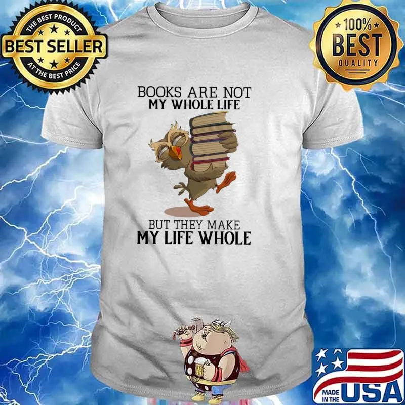 Books Are Not My Whole Life But They Make My Life Whole Shirt
