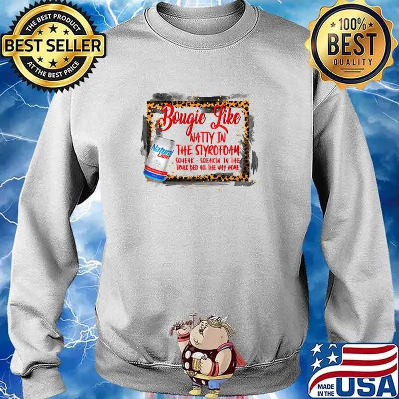 Bougie Like Natty In The Styrofoam Squeak Sqeakin In The Truck Bed All The Way Home Natural Light T-Shirt Sweater
