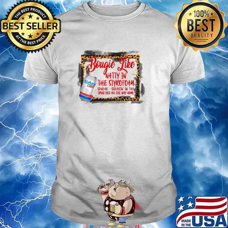 Bougie Like Natty In The Styrofoam Squeak Sqeakin In The Truck Bed All The Way Home Natural Light T-Shirt