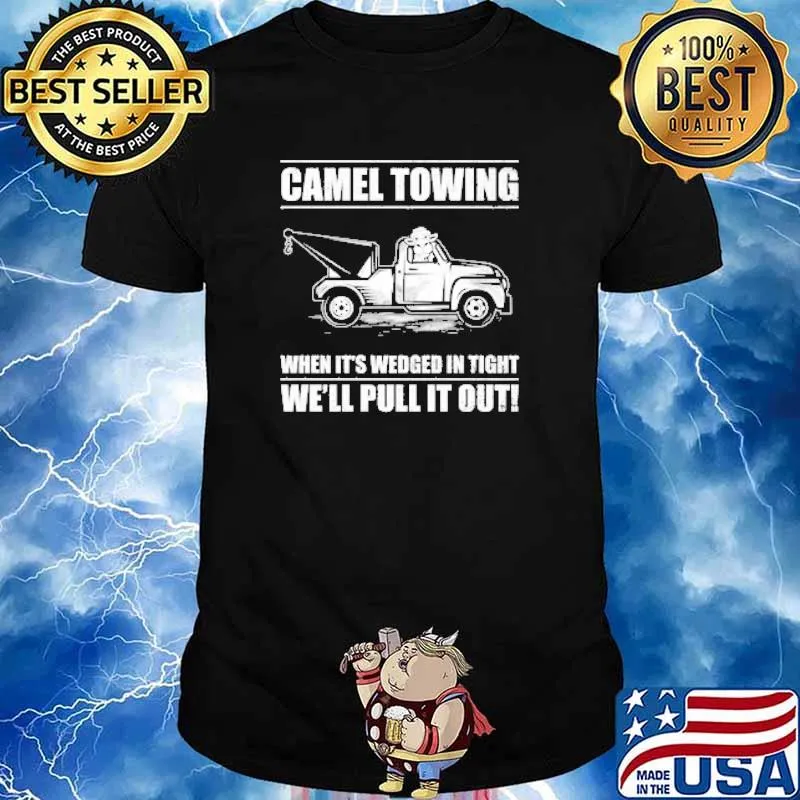 Camel towing when its wedged in tight well pull it out shirt