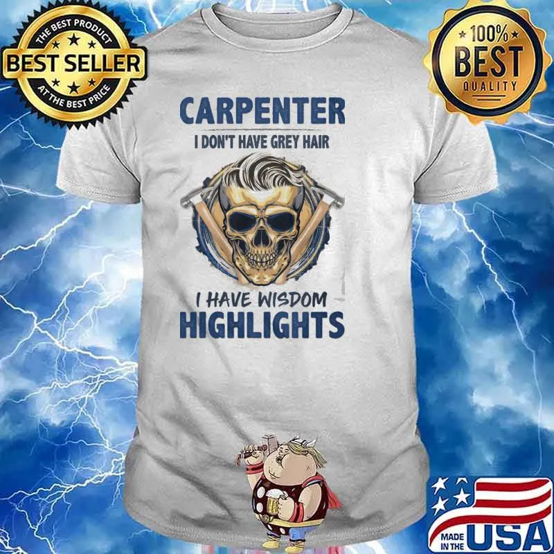 CARPENTER I DONT HAVE GREY HAIR I HAVE WISDOM HIGHLIGHTS SKULL SHIRT