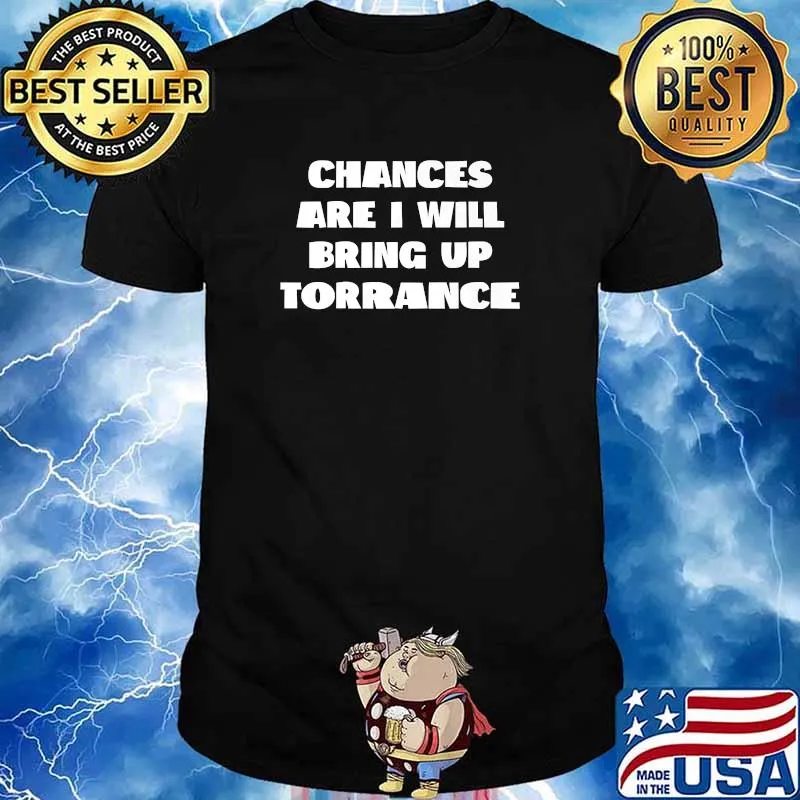 Chances Are I Will Bring up Torrance California Hometown CA T-Shirt
