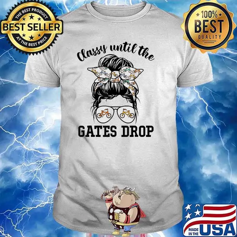Classy Until The Gates Drop Bmx Girl Women Lovers T-Shirt