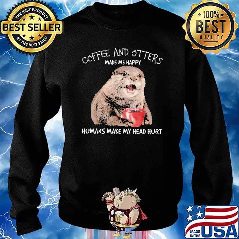 Coffee And Otters Make Me Happy Humans Make My Head Hur Shirt Sweater