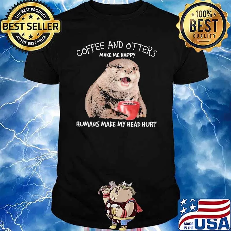 Coffee And Otters Make Me Happy Humans Make My Head Hur Shirt