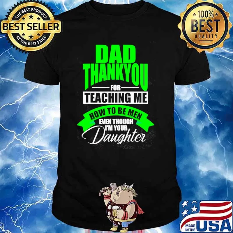 Dad thankyou for teaching me how to be men even though im your daughter shirt