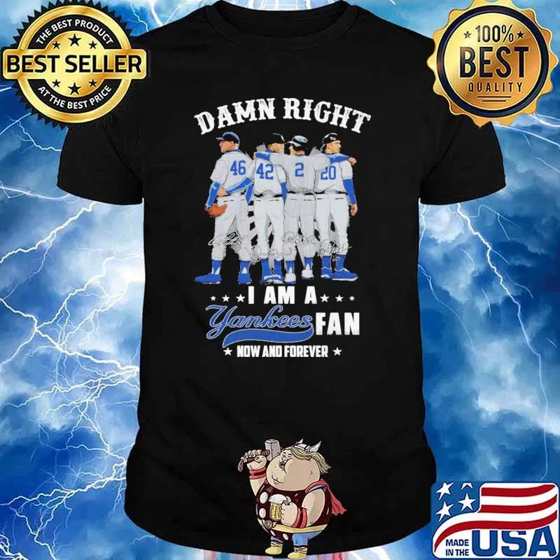 Damn Right I Am A Yankees Fan Now And Forever Shirt