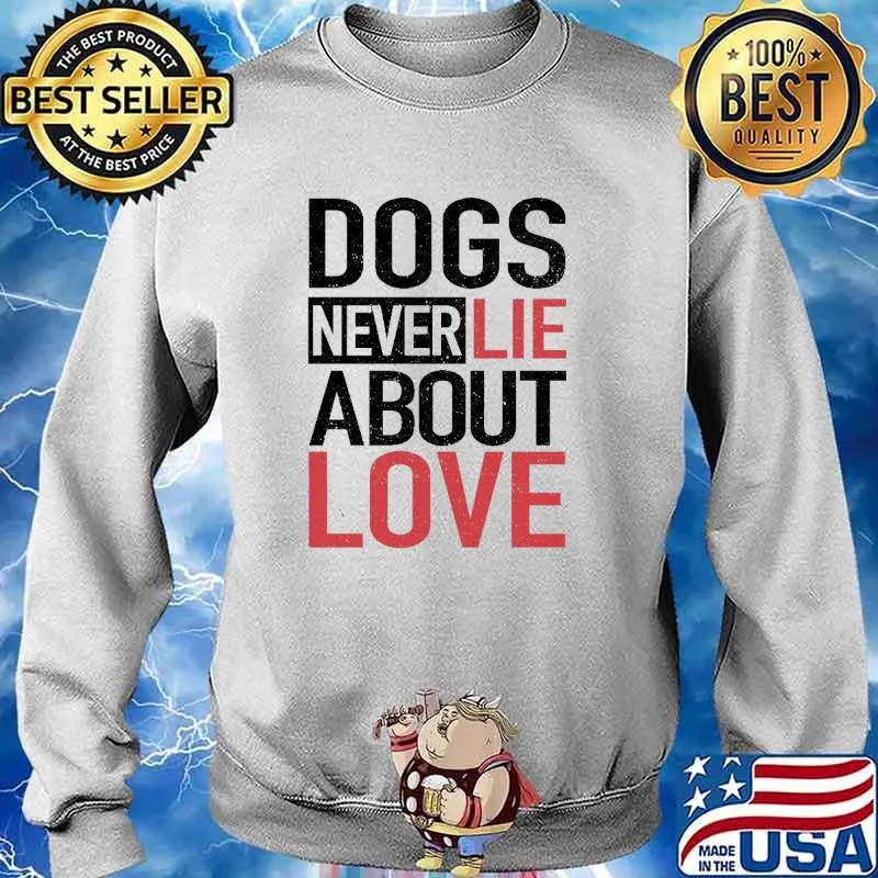 Dogs Never Lie About Love Shirt Sweater