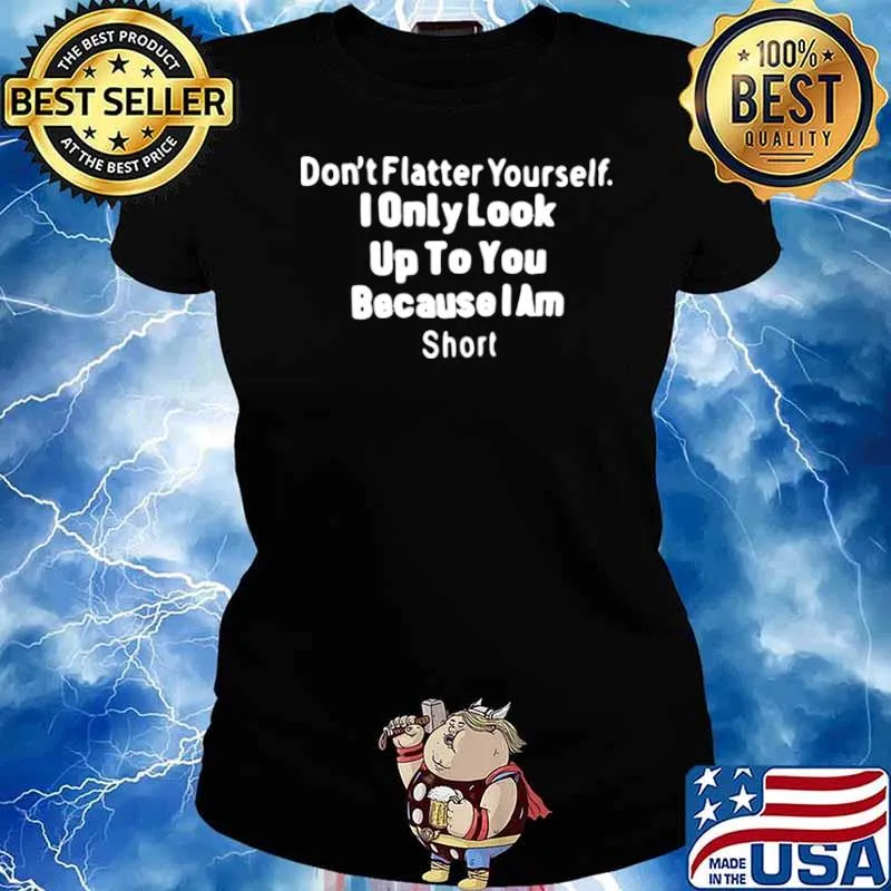 Don’t Flatter Yourself I Only Look Up To You Because I Am Short T s Ladies tee