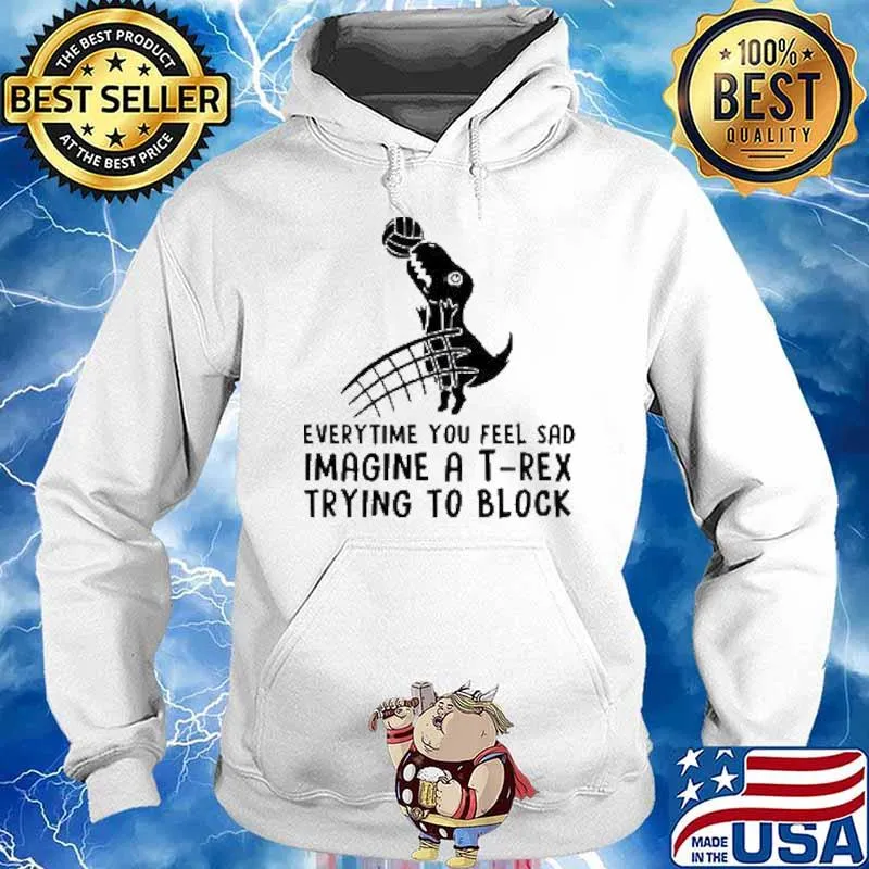 Everytime You Feel Sad Imagine A T Rex Trying To Block Shirt Hoodie