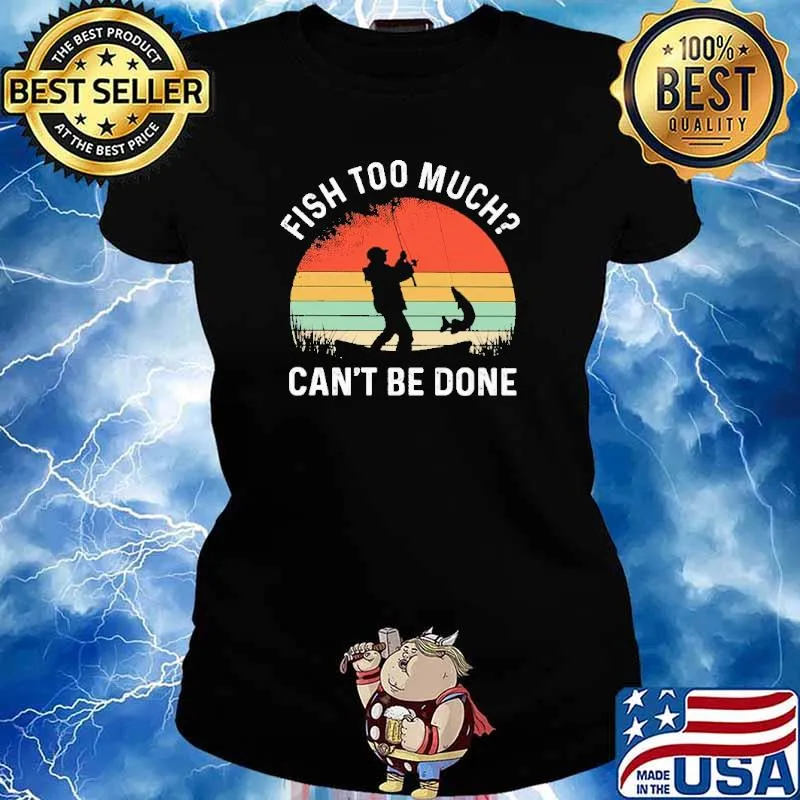 Fish Too Much Can't Be Done Fishing Vintage Shirt Ladies tee