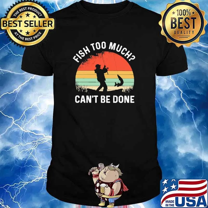 Fish Too Much Can't Be Done Fishing Vintage Shirt