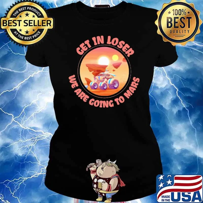 Get In Loser We Are Going To Mars Shirt Ladies tee