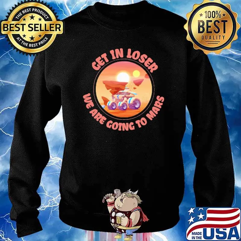 Get In Loser We Are Going To Mars Shirt Sweater
