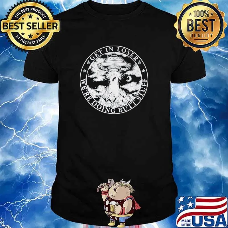 Get in loser were doing butt stuff ufo shirt