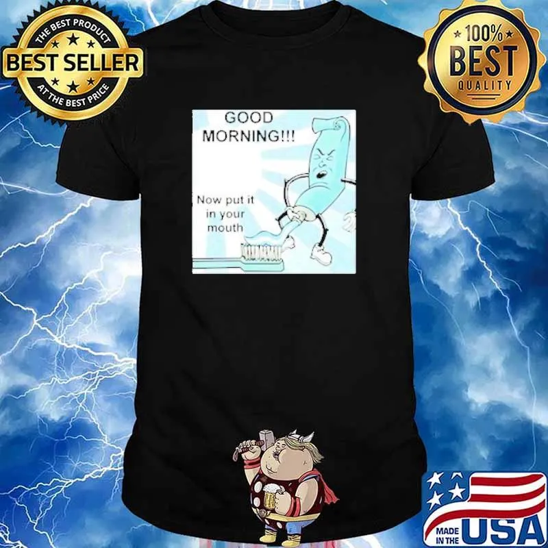 Good Morning Now Put It In Your Mouth Toothpaste shirt