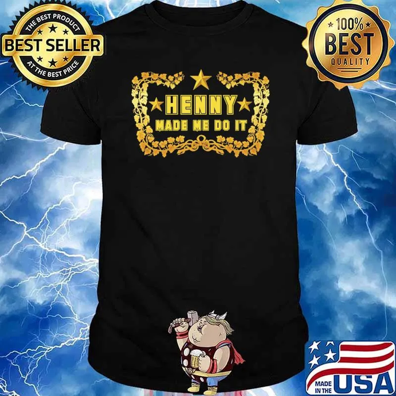 Henny made me do it shirt