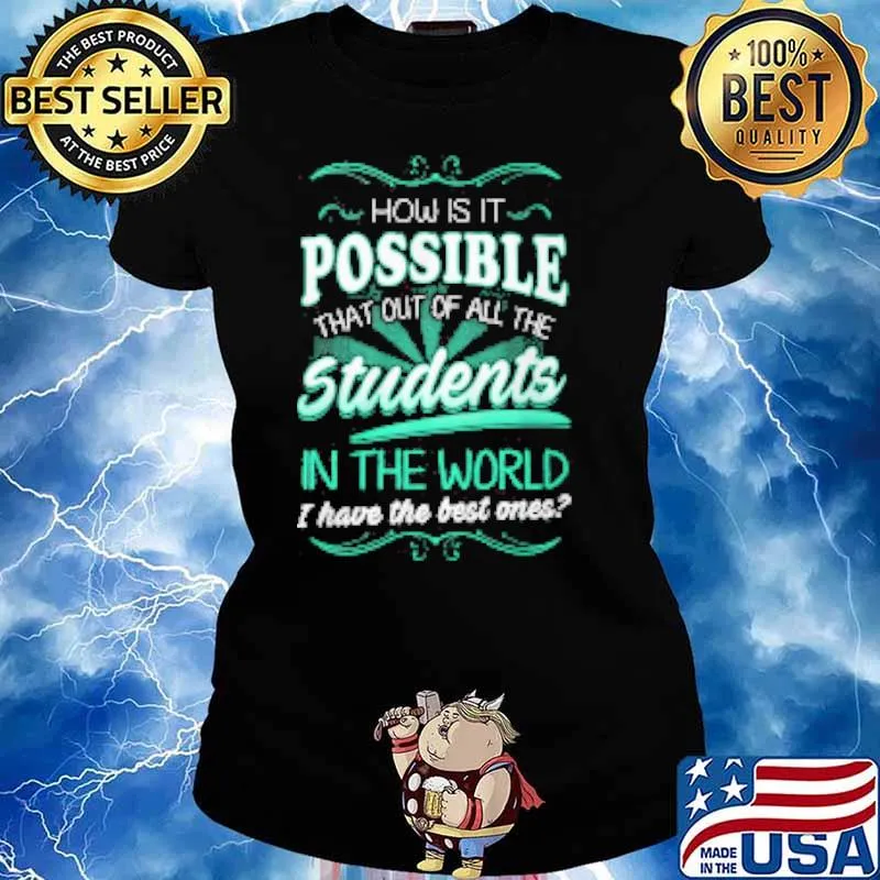 How is it possible that out of all the students in the world i have the best ones s Ladies tee