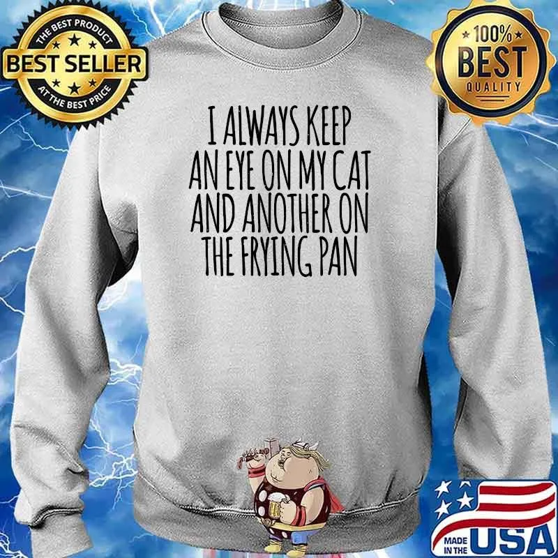 I Always Keep An Eye On My Cat And Another On The Frying Pan T-Shirt Sweater