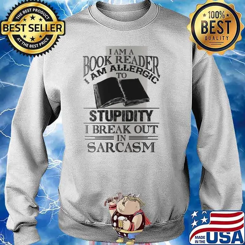 I Am A Book Reader I Am Allergic To Stupidity, I Break Out In Sarcasm Shirt Sweater