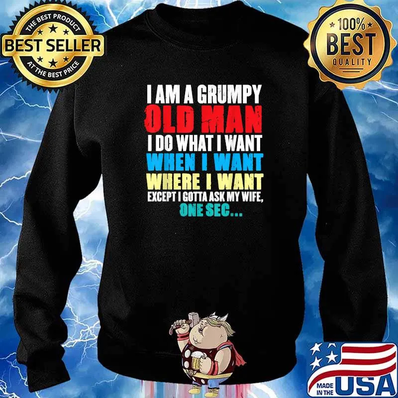 I Am A Grumpy Old Man I Do What I Want When I Want Except I Gotta Ask My Wife One sec T-Shirt Sweater