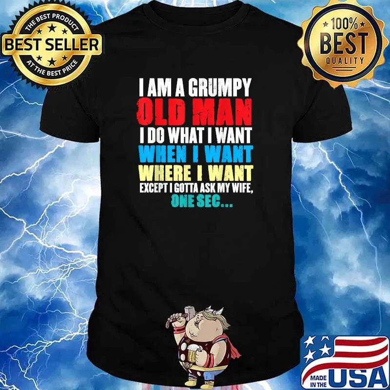 I Am A Grumpy Old Man I Do What I Want When I Want Except I Gotta Ask My Wife One sec T-Shirt
