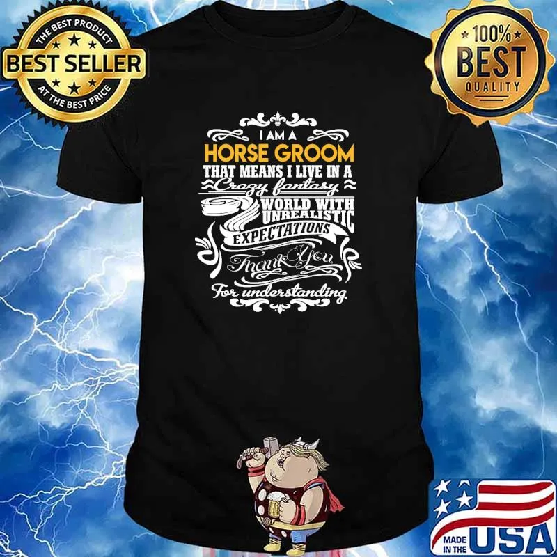 i am a horse groom that means i live in a crazy fantasy world with unrealistic expectations thank you for understanding fire fighteremt shirt