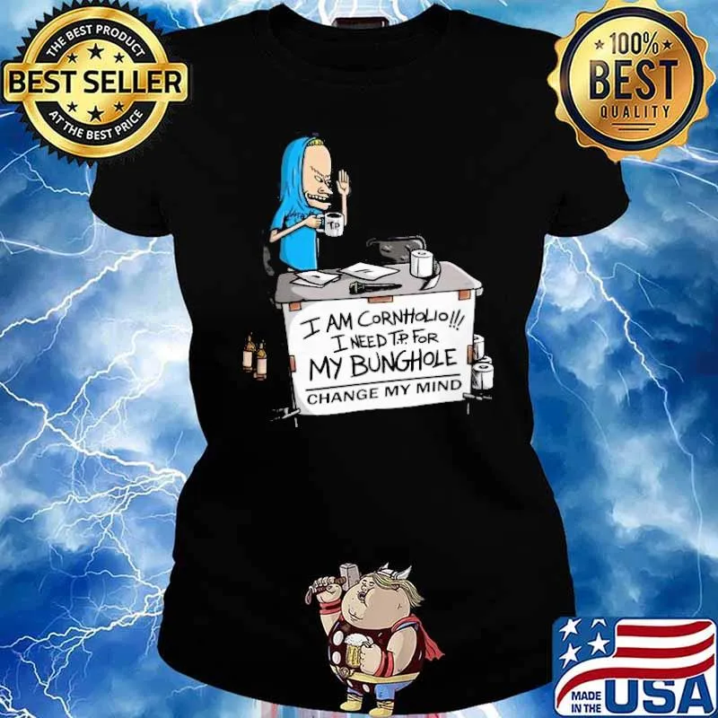 I am Cornholio I need TP For my bunghole change my mind s Ladies tee