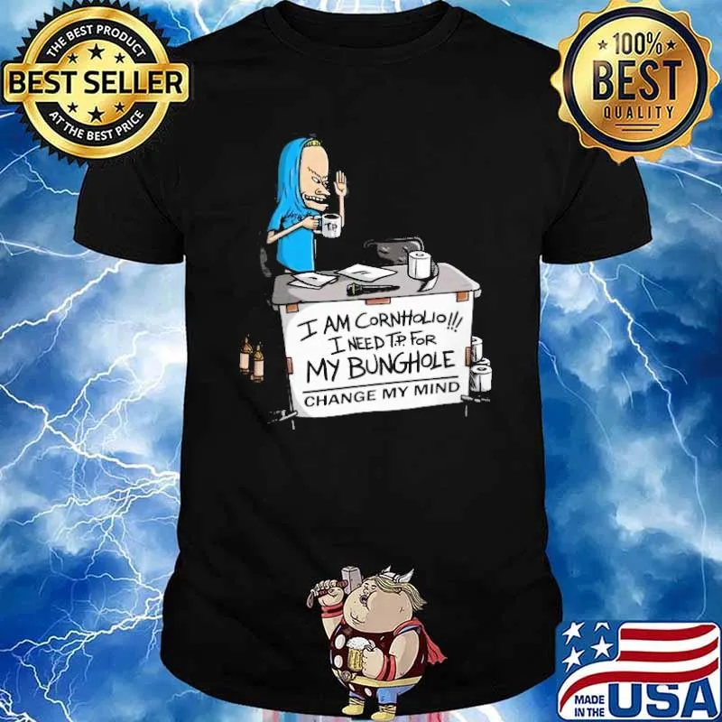 I am Cornholio I need TP For my bunghole change my mind shirt
