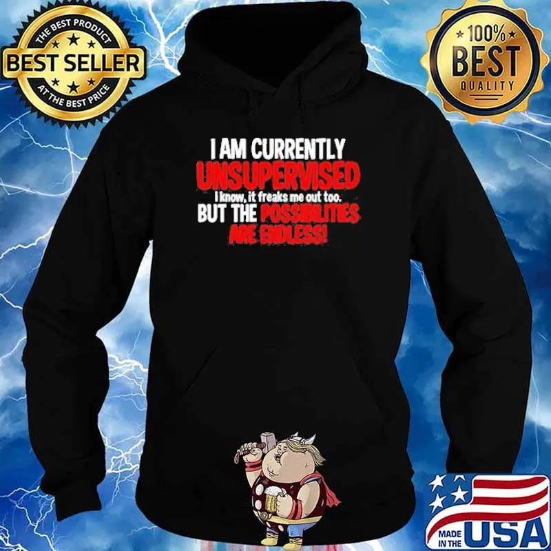 I am currently unsupervised i know it freaks me out too but the possibilities are endless s Hoodie