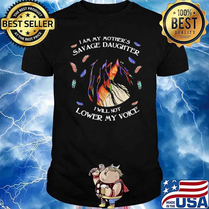 I Am My Mother's Savage Daughter I Wil Not Lower My Voice Native Girl Shirt