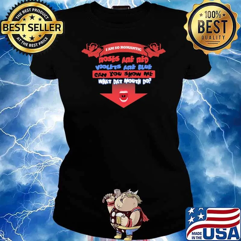 I am so romantic roses are red violets are blue can you show me what dat mouth do s Ladies tee