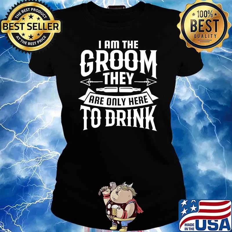 I am the groom they are only here to drink T-Shirt Ladies tee