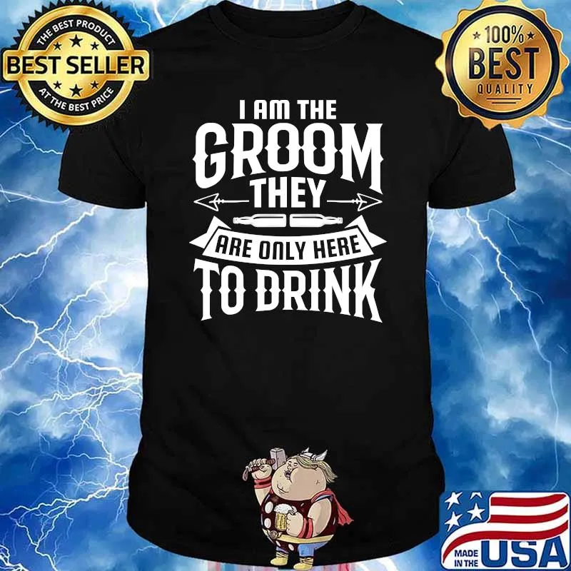 I am the groom they are only here to drink T-Shirt