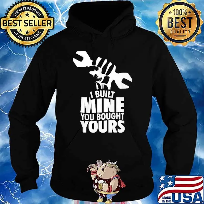 I built mine you bought yours s Hoodie