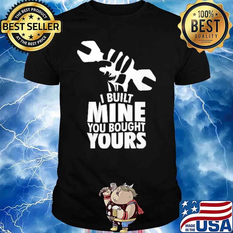 I built mine you bought yours shirt