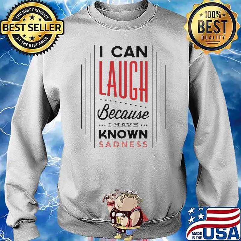 I Can Laugh Because I Have Know Sadness Shirt Sweater