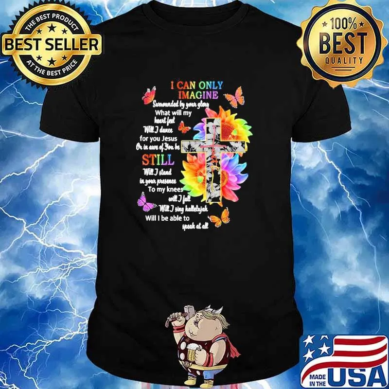 I can only Imagine surrounded by your glory what will my heart feel sunflower shirt